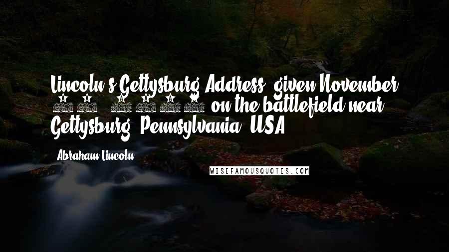 Abraham Lincoln Quotes: Lincoln's Gettysburg Address, given November 19, 1863 on the battlefield near Gettysburg, Pennsylvania, USA