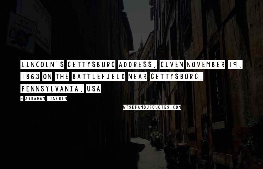 Abraham Lincoln Quotes: Lincoln's Gettysburg Address, given November 19, 1863 on the battlefield near Gettysburg, Pennsylvania, USA