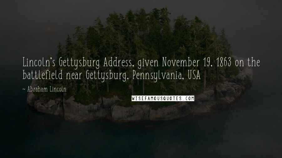 Abraham Lincoln Quotes: Lincoln's Gettysburg Address, given November 19, 1863 on the battlefield near Gettysburg, Pennsylvania, USA