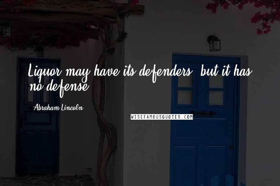 Abraham Lincoln Quotes: Liquor may have its defenders, but it has no defense.