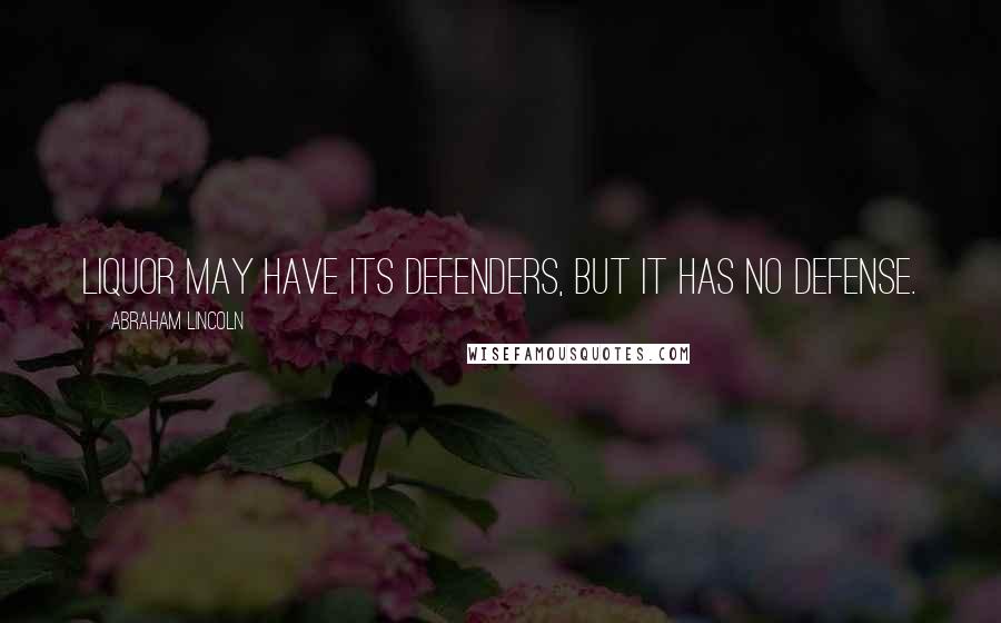 Abraham Lincoln Quotes: Liquor may have its defenders, but it has no defense.