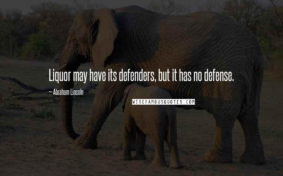 Abraham Lincoln Quotes: Liquor may have its defenders, but it has no defense.