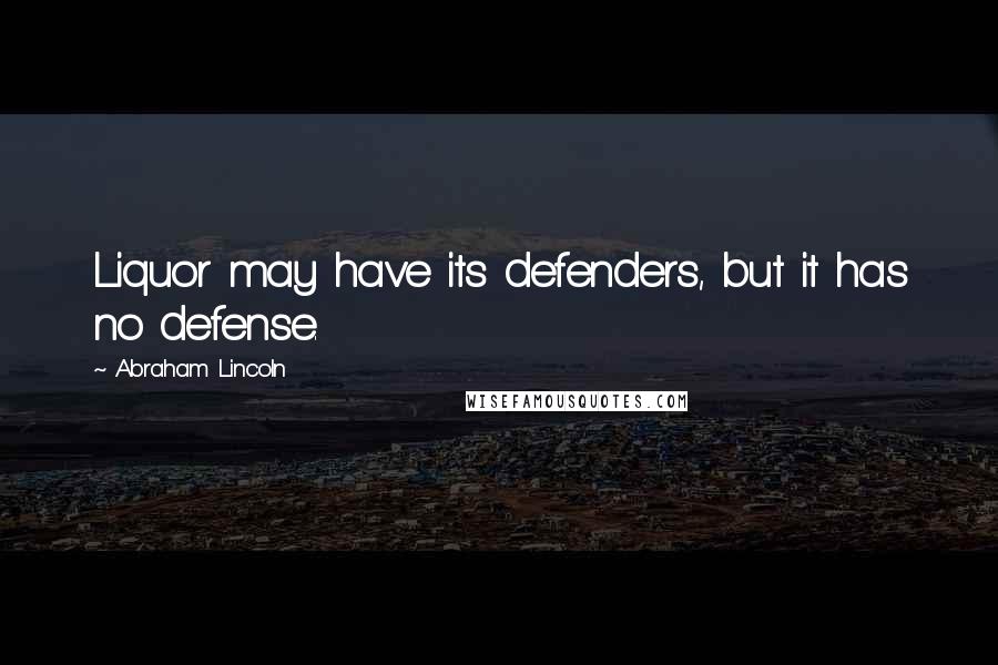 Abraham Lincoln Quotes: Liquor may have its defenders, but it has no defense.