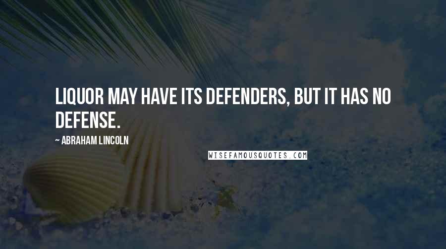 Abraham Lincoln Quotes: Liquor may have its defenders, but it has no defense.