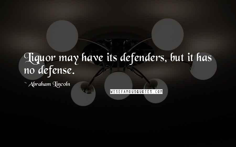 Abraham Lincoln Quotes: Liquor may have its defenders, but it has no defense.