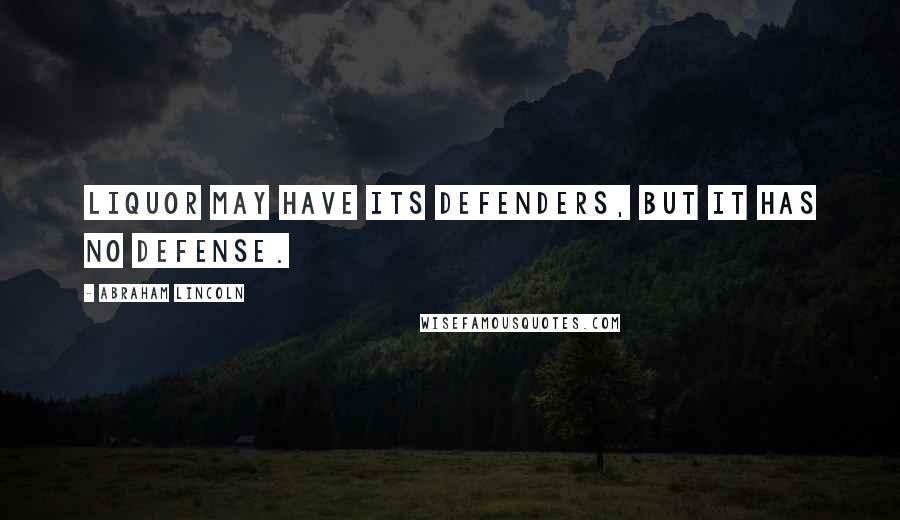 Abraham Lincoln Quotes: Liquor may have its defenders, but it has no defense.