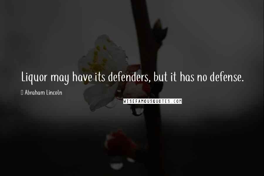 Abraham Lincoln Quotes: Liquor may have its defenders, but it has no defense.