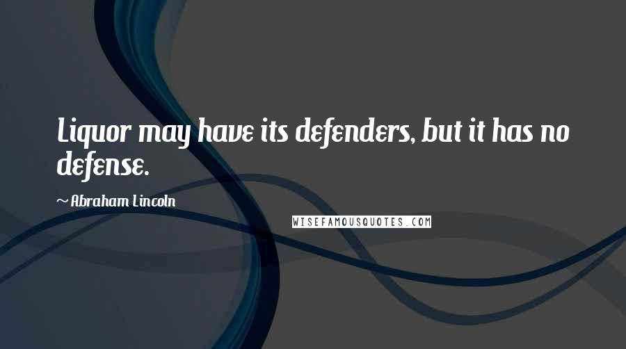 Abraham Lincoln Quotes: Liquor may have its defenders, but it has no defense.