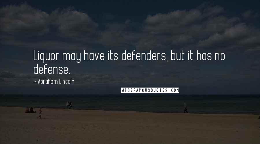 Abraham Lincoln Quotes: Liquor may have its defenders, but it has no defense.