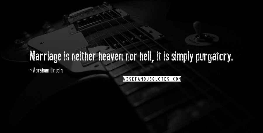 Abraham Lincoln Quotes: Marriage is neither heaven nor hell, it is simply purgatory.