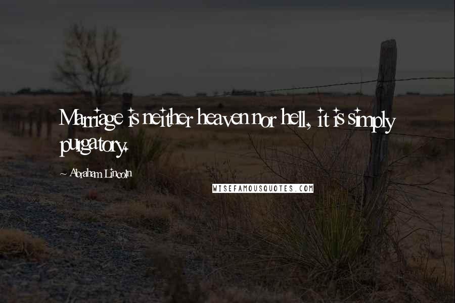 Abraham Lincoln Quotes: Marriage is neither heaven nor hell, it is simply purgatory.