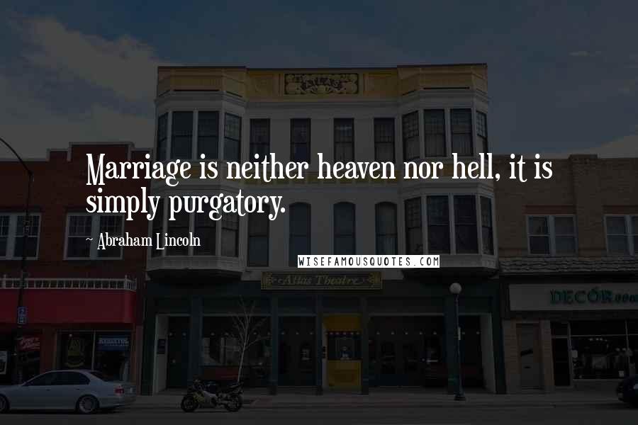 Abraham Lincoln Quotes: Marriage is neither heaven nor hell, it is simply purgatory.