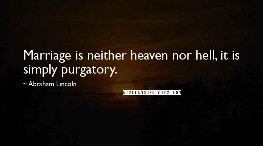 Abraham Lincoln Quotes: Marriage is neither heaven nor hell, it is simply purgatory.