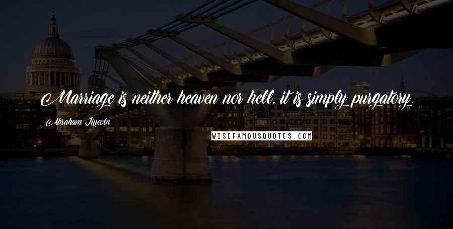 Abraham Lincoln Quotes: Marriage is neither heaven nor hell, it is simply purgatory.