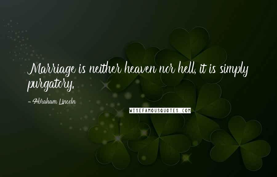 Abraham Lincoln Quotes: Marriage is neither heaven nor hell, it is simply purgatory.