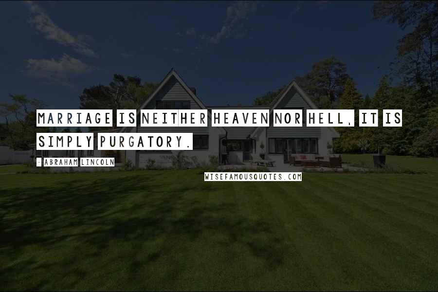 Abraham Lincoln Quotes: Marriage is neither heaven nor hell, it is simply purgatory.