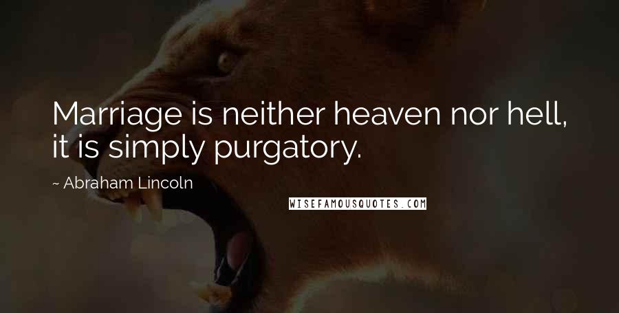 Abraham Lincoln Quotes: Marriage is neither heaven nor hell, it is simply purgatory.