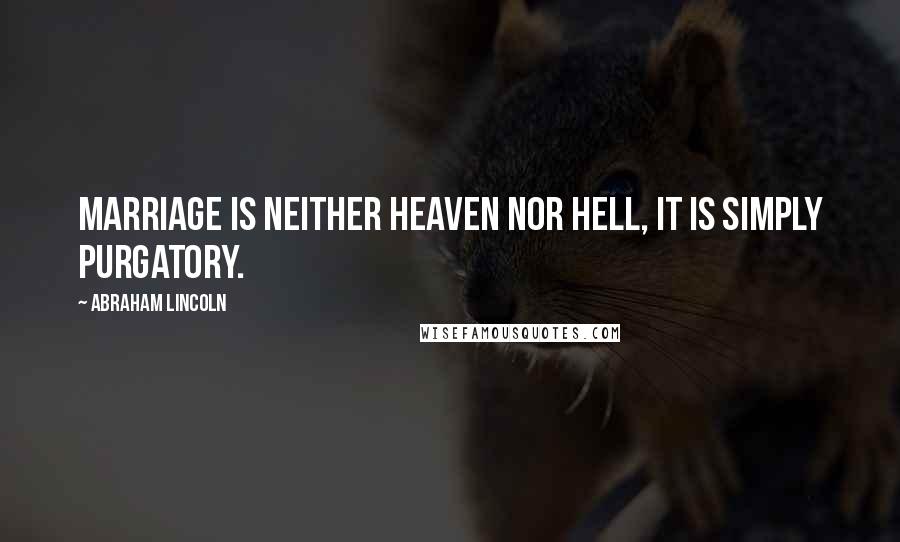 Abraham Lincoln Quotes: Marriage is neither heaven nor hell, it is simply purgatory.
