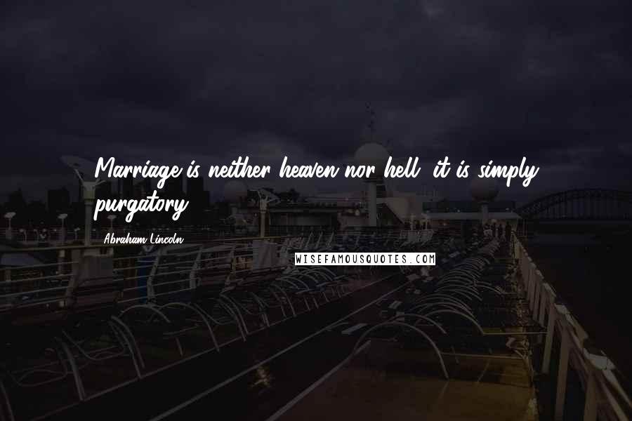 Abraham Lincoln Quotes: Marriage is neither heaven nor hell, it is simply purgatory.