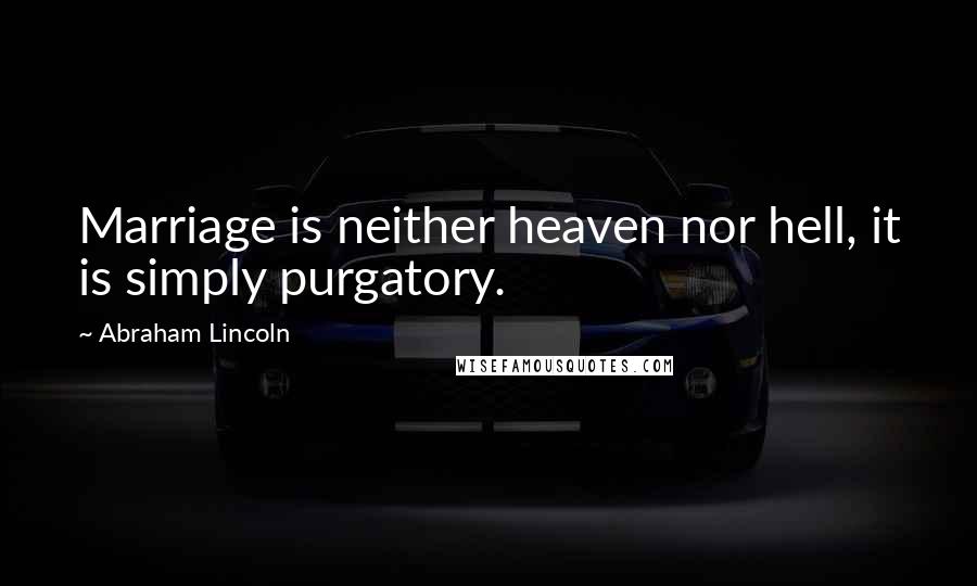 Abraham Lincoln Quotes: Marriage is neither heaven nor hell, it is simply purgatory.