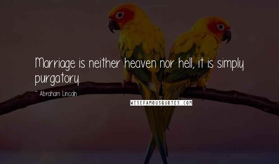 Abraham Lincoln Quotes: Marriage is neither heaven nor hell, it is simply purgatory.