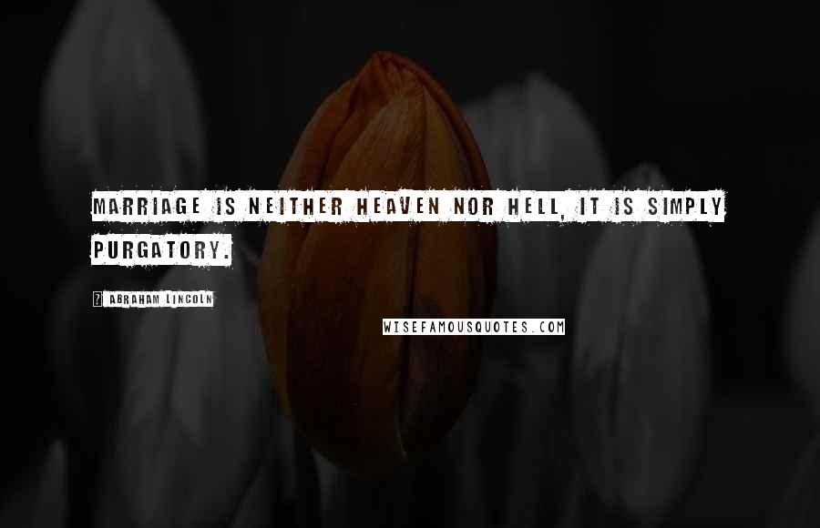 Abraham Lincoln Quotes: Marriage is neither heaven nor hell, it is simply purgatory.