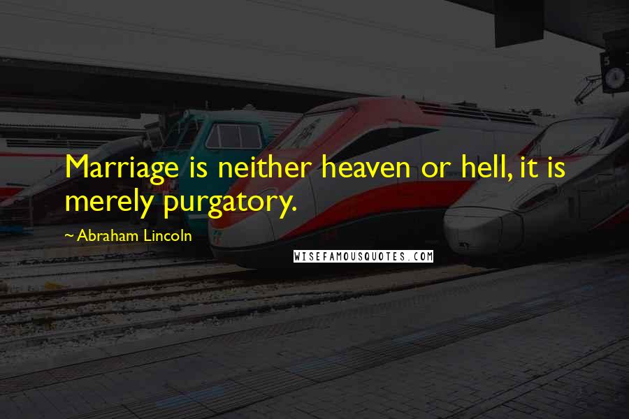 Abraham Lincoln Quotes: Marriage is neither heaven or hell, it is merely purgatory.