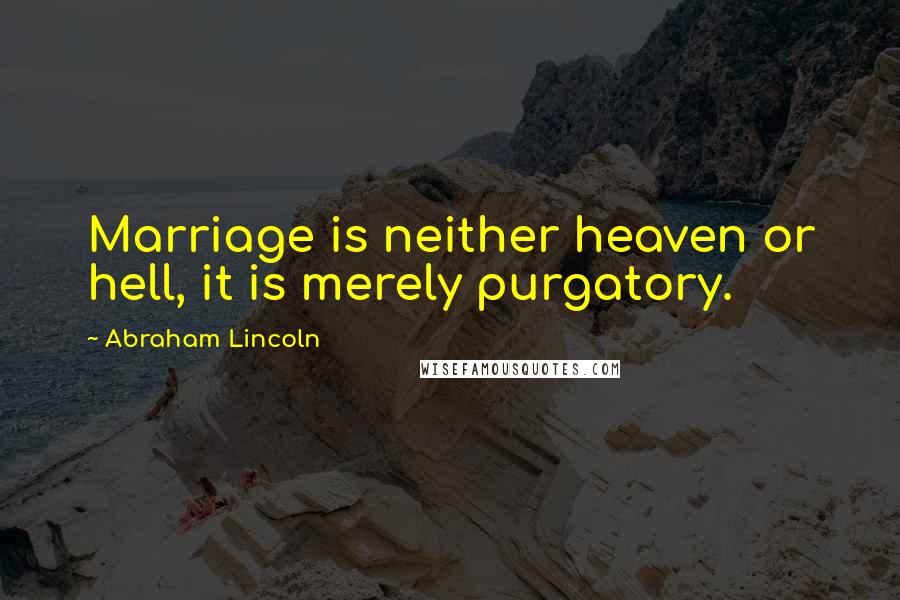 Abraham Lincoln Quotes: Marriage is neither heaven or hell, it is merely purgatory.