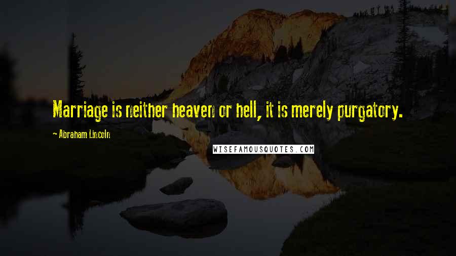 Abraham Lincoln Quotes: Marriage is neither heaven or hell, it is merely purgatory.