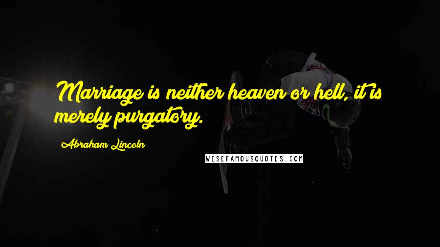 Abraham Lincoln Quotes: Marriage is neither heaven or hell, it is merely purgatory.