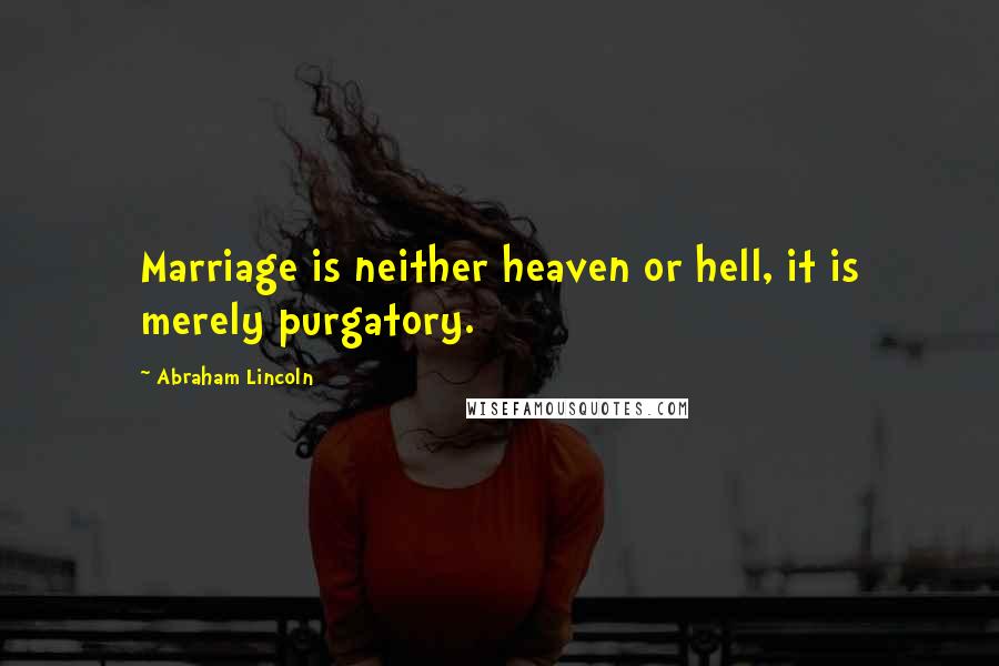 Abraham Lincoln Quotes: Marriage is neither heaven or hell, it is merely purgatory.