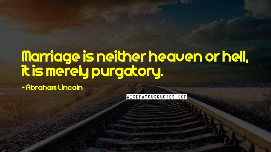 Abraham Lincoln Quotes: Marriage is neither heaven or hell, it is merely purgatory.