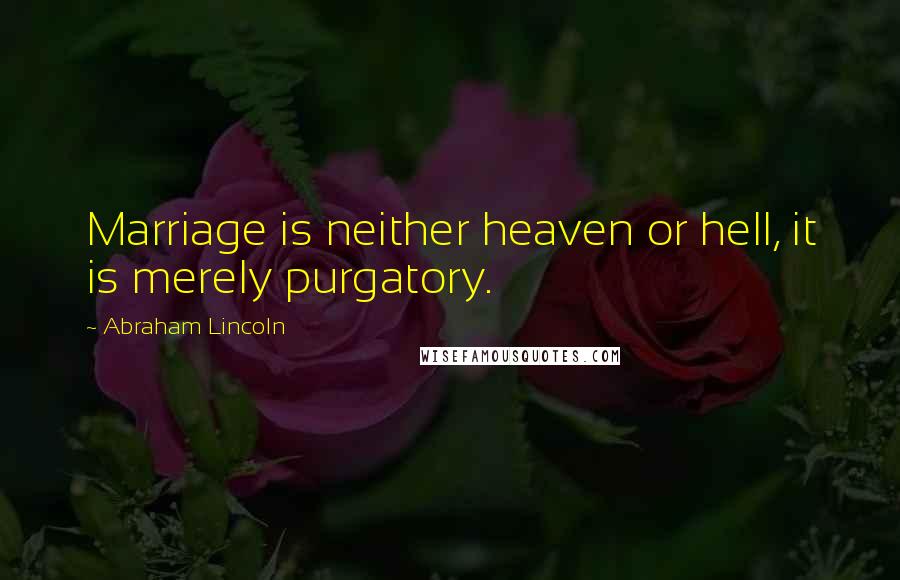 Abraham Lincoln Quotes: Marriage is neither heaven or hell, it is merely purgatory.