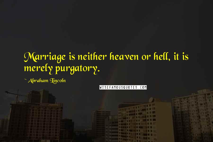 Abraham Lincoln Quotes: Marriage is neither heaven or hell, it is merely purgatory.