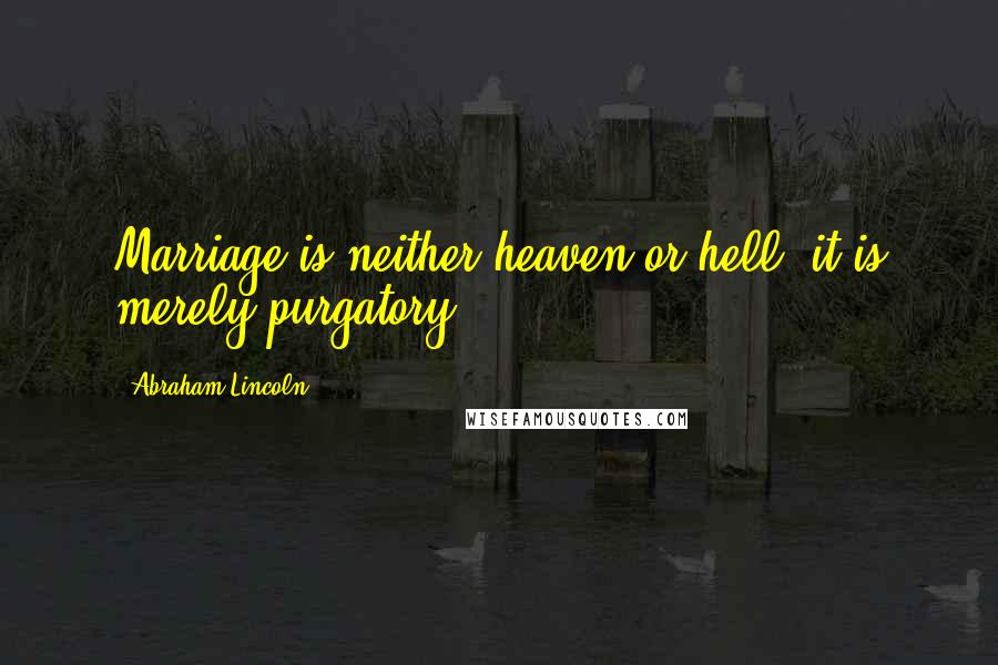 Abraham Lincoln Quotes: Marriage is neither heaven or hell, it is merely purgatory.