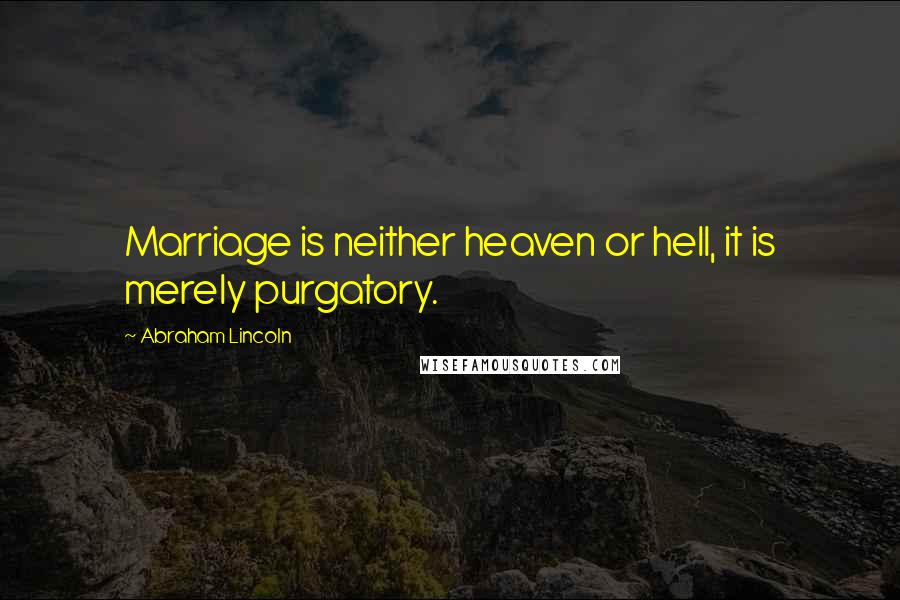 Abraham Lincoln Quotes: Marriage is neither heaven or hell, it is merely purgatory.