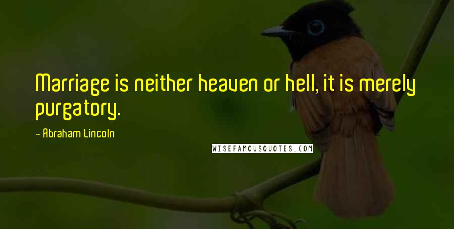 Abraham Lincoln Quotes: Marriage is neither heaven or hell, it is merely purgatory.