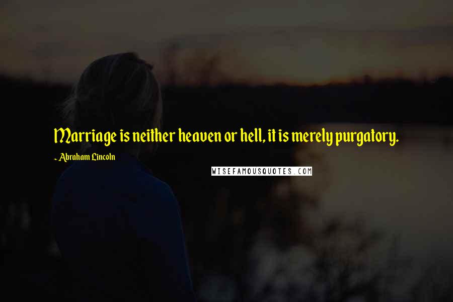 Abraham Lincoln Quotes: Marriage is neither heaven or hell, it is merely purgatory.