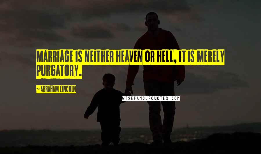 Abraham Lincoln Quotes: Marriage is neither heaven or hell, it is merely purgatory.