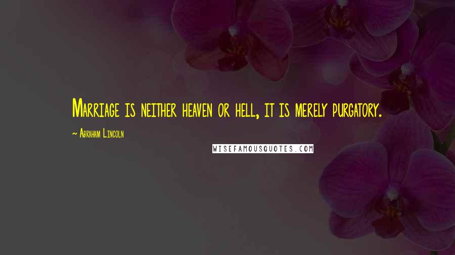 Abraham Lincoln Quotes: Marriage is neither heaven or hell, it is merely purgatory.