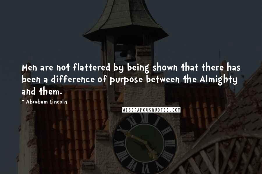 Abraham Lincoln Quotes: Men are not flattered by being shown that there has been a difference of purpose between the Almighty and them.