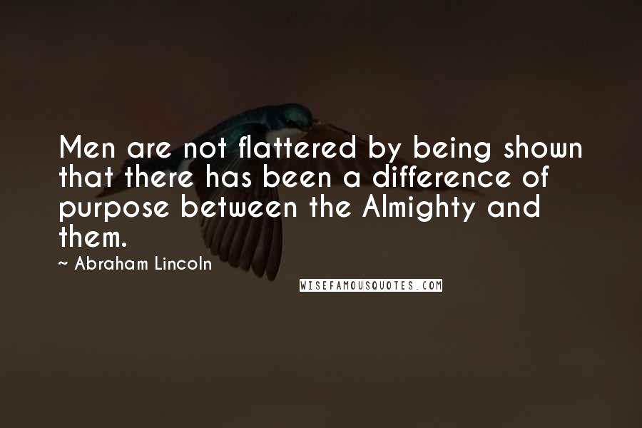 Abraham Lincoln Quotes: Men are not flattered by being shown that there has been a difference of purpose between the Almighty and them.