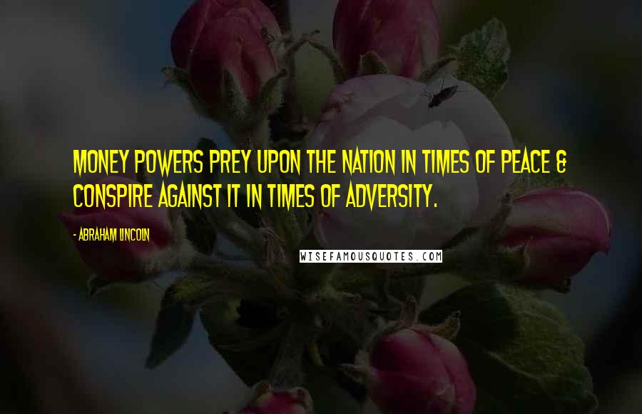 Abraham Lincoln Quotes: Money powers prey upon the nation in times of peace & conspire against it in times of adversity.