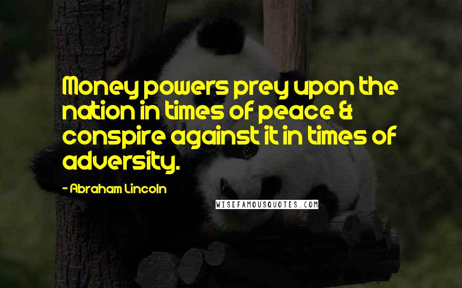 Abraham Lincoln Quotes: Money powers prey upon the nation in times of peace & conspire against it in times of adversity.