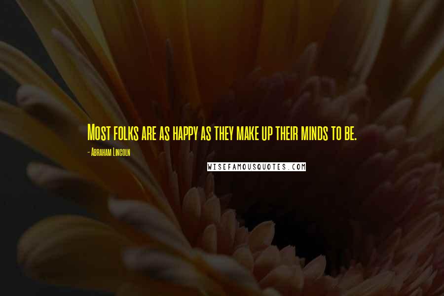 Abraham Lincoln Quotes: Most folks are as happy as they make up their minds to be.