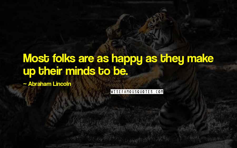 Abraham Lincoln Quotes: Most folks are as happy as they make up their minds to be.