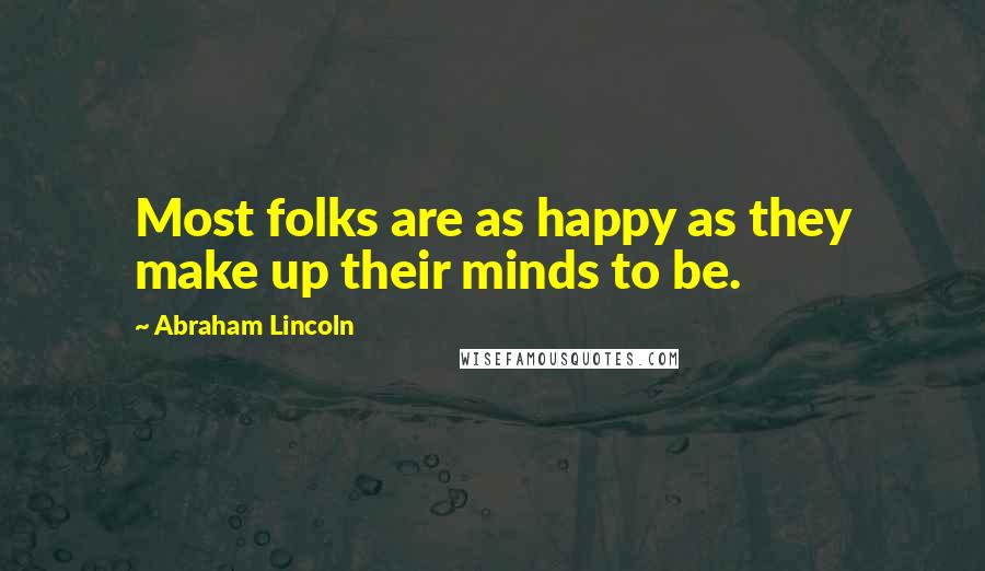 Abraham Lincoln Quotes: Most folks are as happy as they make up their minds to be.