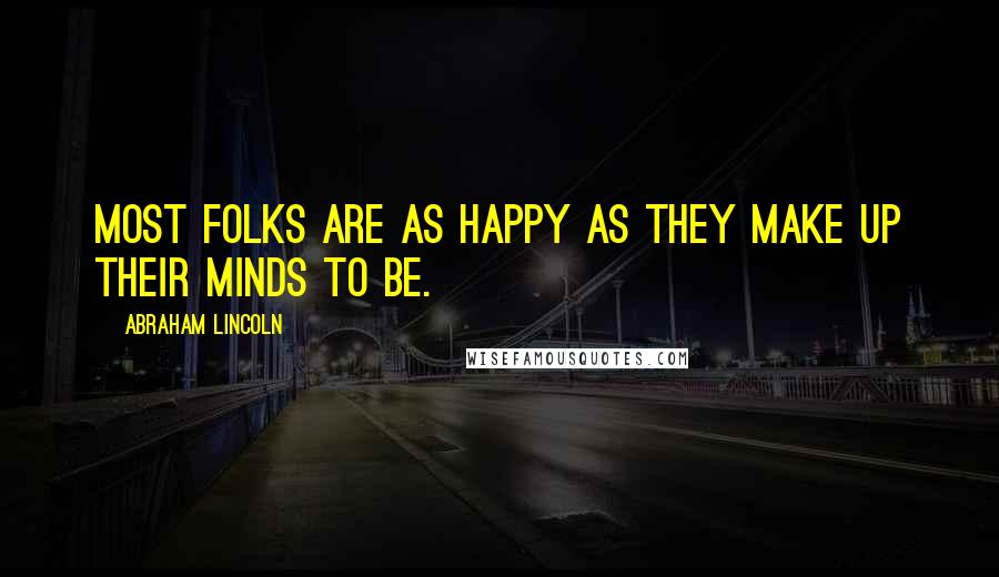 Abraham Lincoln Quotes: Most folks are as happy as they make up their minds to be.