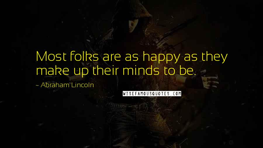 Abraham Lincoln Quotes: Most folks are as happy as they make up their minds to be.