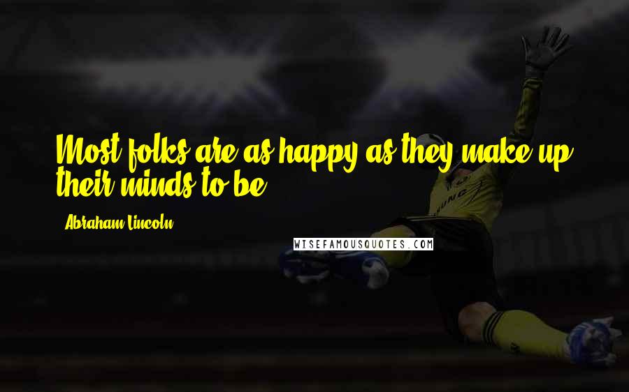 Abraham Lincoln Quotes: Most folks are as happy as they make up their minds to be.